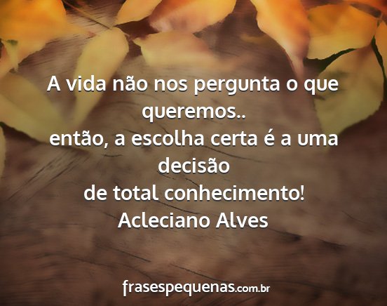 Acleciano Alves - A vida não nos pergunta o que queremos.. então,...