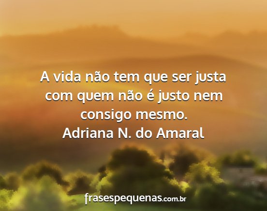 Adriana N. do Amaral - A vida não tem que ser justa com quem não é...