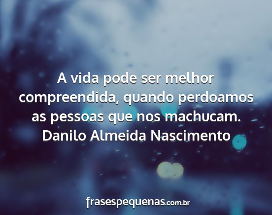Danilo Almeida Nascimento - A vida pode ser melhor compreendida, quando...