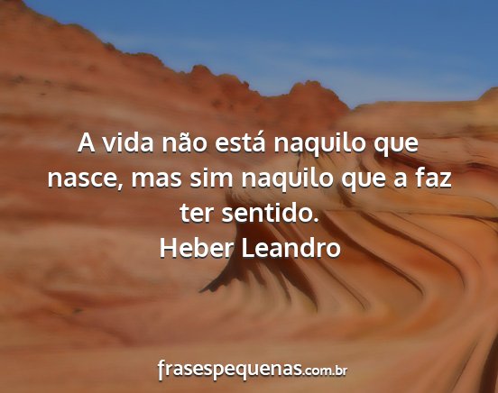 Heber Leandro - A vida não está naquilo que nasce, mas sim...