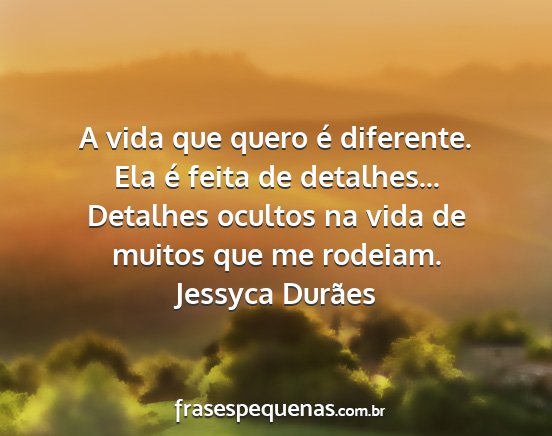 Jessyca Durães - A vida que quero é diferente. Ela é feita de...