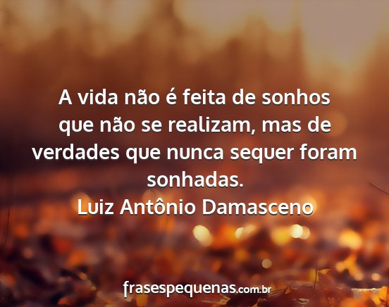 Luiz Antônio Damasceno - A vida não é feita de sonhos que não se...