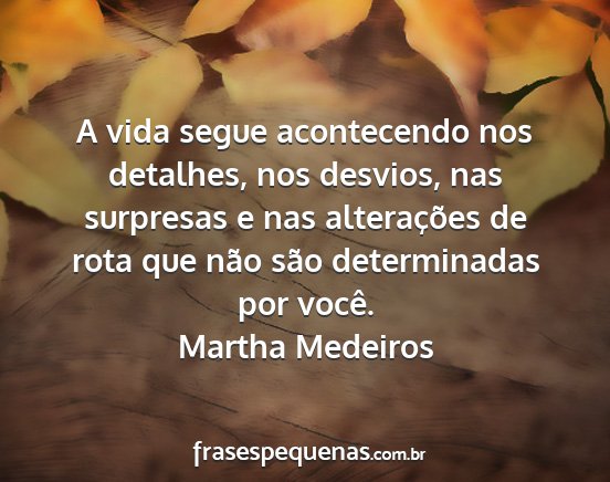 Martha Medeiros - A vida segue acontecendo nos detalhes, nos...