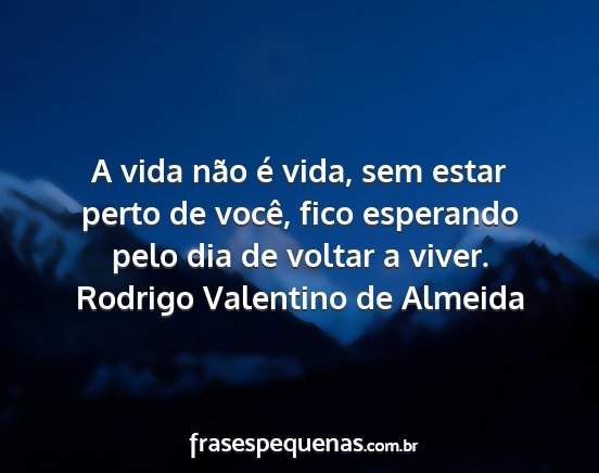 Rodrigo Valentino de Almeida - A vida não é vida, sem estar perto de você,...