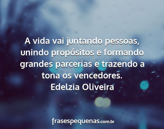 Edelzia Oliveira - A vida vai juntando pessoas, unindo propósitos e...