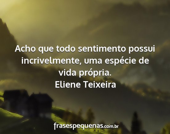 Eliene Teixeira - Acho que todo sentimento possui incrivelmente,...