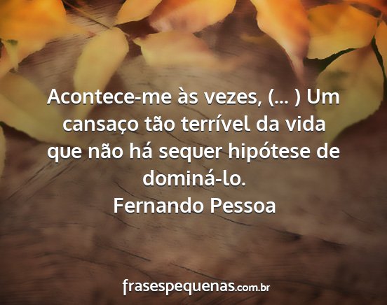 Fernando Pessoa - Acontece-me às vezes, (... ) Um cansaço tão...