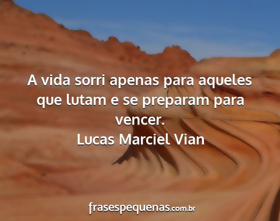 Lucas Marciel Vian - A vida sorri apenas para aqueles que lutam e se...