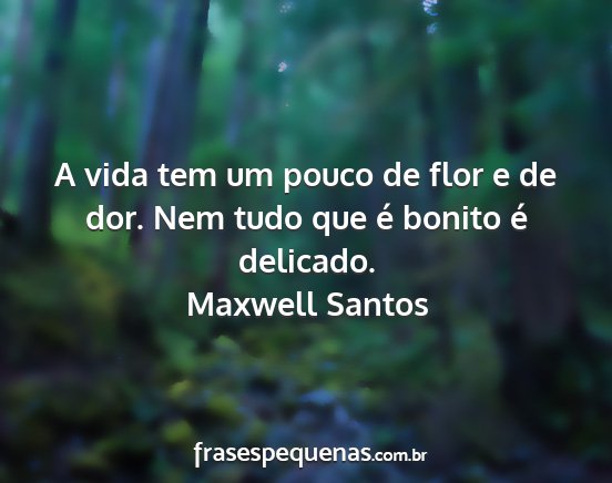 Maxwell Santos - A vida tem um pouco de flor e de dor. Nem tudo...
