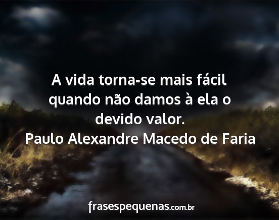 Paulo Alexandre Macedo de Faria - A vida torna-se mais fácil quando não damos à...