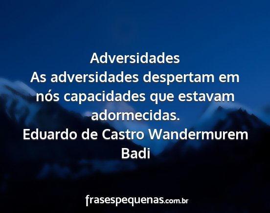 Eduardo de Castro Wandermurem Badi - Adversidades As adversidades despertam em nós...