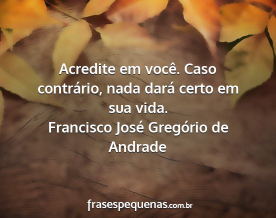Francisco José Gregório de Andrade - Acredite em você. Caso contrário, nada dará...