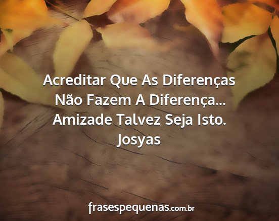 Josyas - Acreditar Que As Diferenças Não Fazem A...