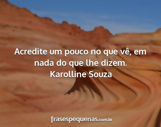 Karolline Souza - Acredite um pouco no que vê, em nada do que lhe...