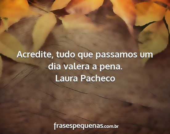 Laura Pacheco - Acredite, tudo que passamos um dia valera a pena....