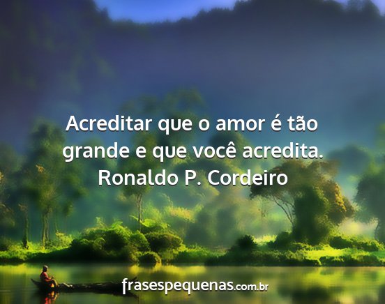 Ronaldo P. Cordeiro - Acreditar que o amor é tão grande e que você...