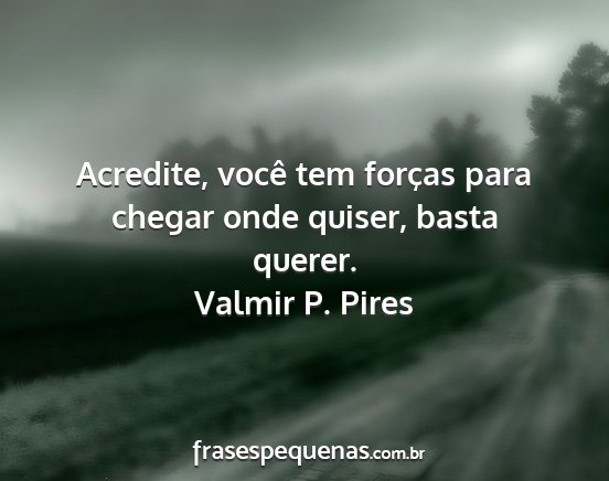 Valmir P. Pires - Acredite, você tem forças para chegar onde...