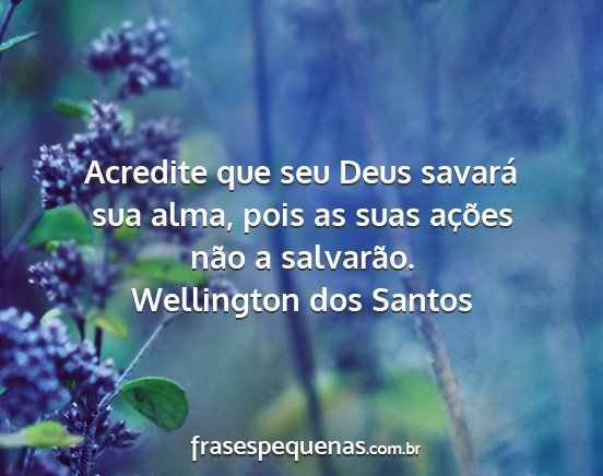 Wellington dos Santos - Acredite que seu Deus savará sua alma, pois as...