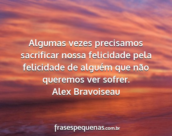 Alex Bravoiseau - Algumas vezes precisamos sacrificar nossa...