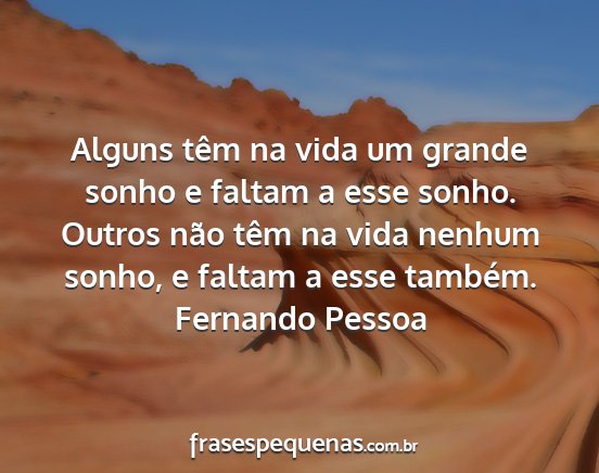 Fernando Pessoa - Alguns têm na vida um grande sonho e faltam a...