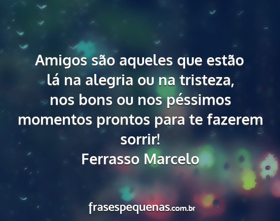 Ferrasso Marcelo - Amigos são aqueles que estão lá na alegria ou...