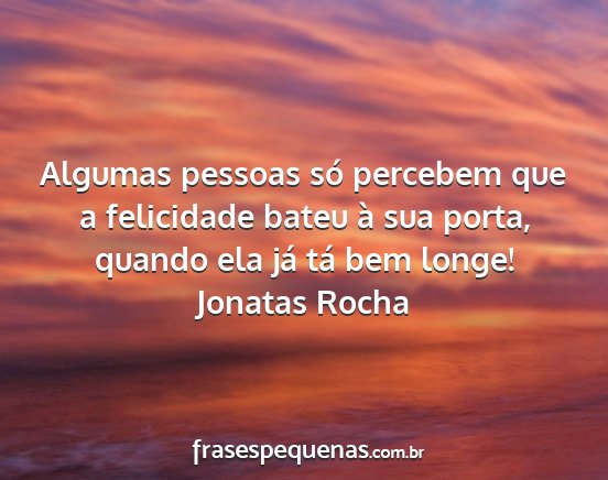 Jonatas Rocha - Algumas pessoas só percebem que a felicidade...