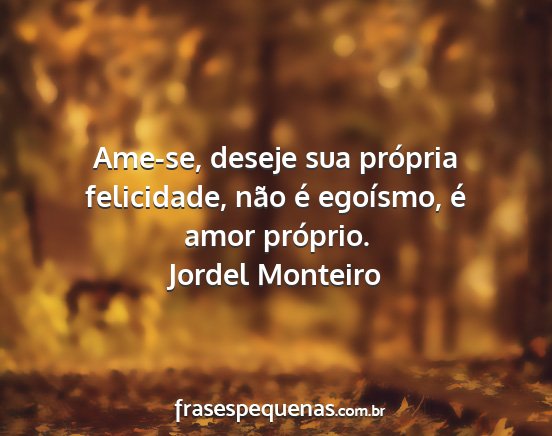 Jordel Monteiro - Ame-se, deseje sua própria felicidade, não é...