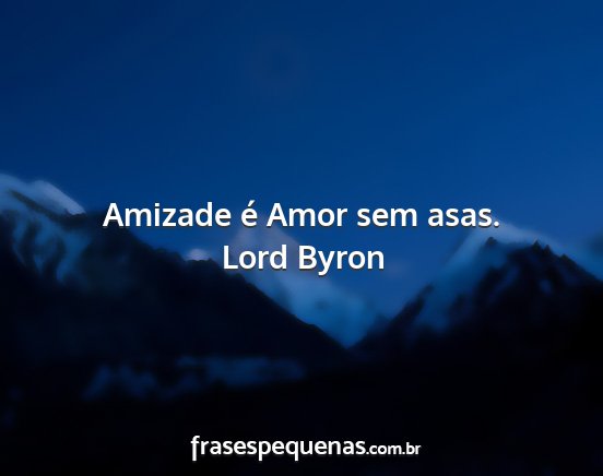 Lord Byron - Amizade é Amor sem asas....