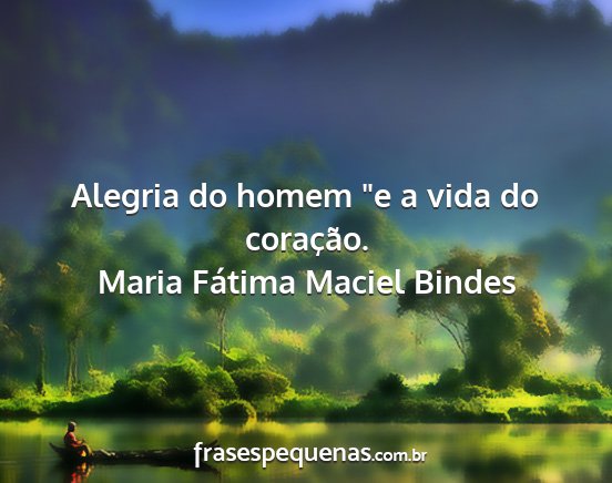 Maria Fátima Maciel Bindes - Alegria do homem e a vida do coração....