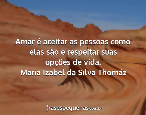 Maria Izabel da Silva Thomáz - Amar é aceitar as pessoas como elas são e...