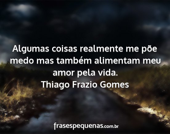 Thiago Frazio Gomes - Algumas coisas realmente me põe medo mas também...