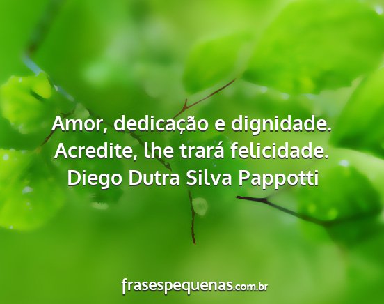 Diego Dutra Silva Pappotti - Amor, dedicação e dignidade. Acredite, lhe...