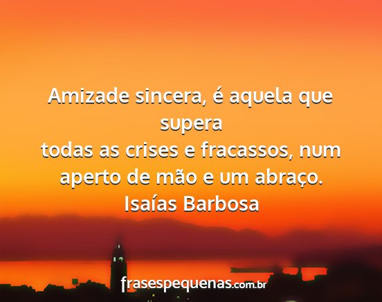 Isaías Barbosa - Amizade sincera, é aquela que supera todas as...