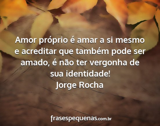 Jorge Rocha - Amor próprio é amar a si mesmo e acreditar que...