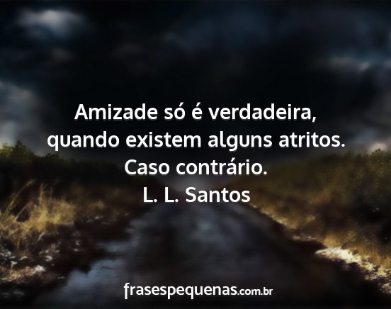 L. L. Santos - Amizade só é verdadeira, quando existem alguns...