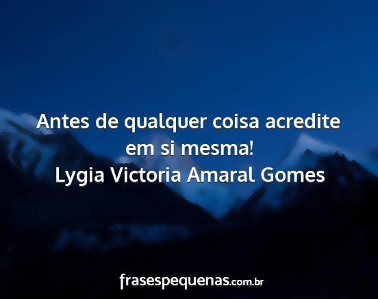 Lygia Victoria Amaral Gomes - Antes de qualquer coisa acredite em si mesma!...