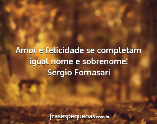 Sergio Fornasari - Amor e felicidade se completam igual nome e...