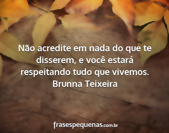 Brunna Teixeira - Não acredite em nada do que te disserem, e você...