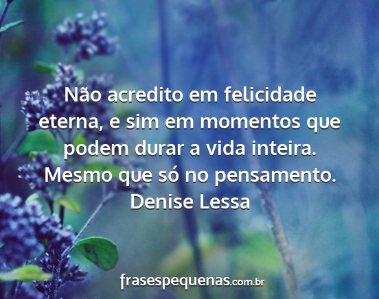 Denise Lessa - Não acredito em felicidade eterna, e sim em...