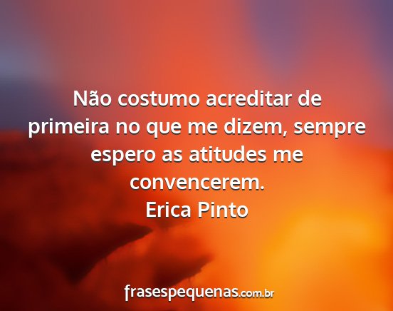 Erica Pinto - Não costumo acreditar de primeira no que me...