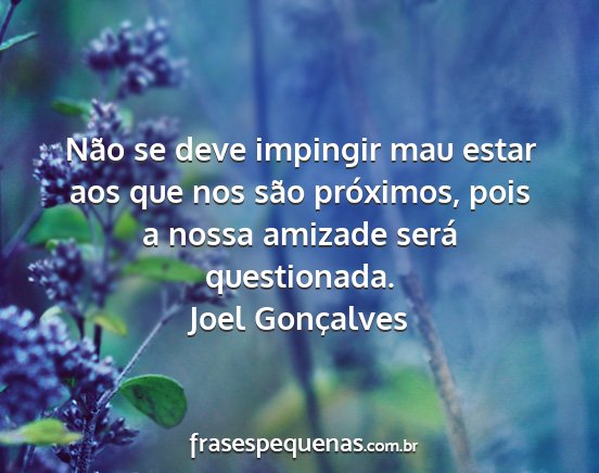 Joel Gonçalves - Não se deve impingir mau estar aos que nos são...