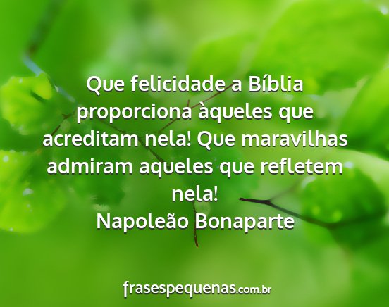 Napoleão Bonaparte - Que felicidade a Bíblia proporciona àqueles que...