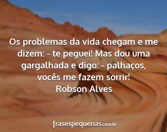 Robson Alves - Os problemas da vida chegam e me dizem: - te...