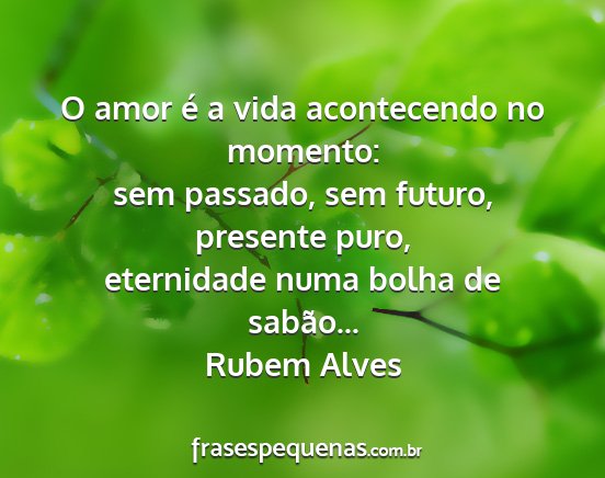 Rubem Alves - O amor é a vida acontecendo no momento: sem...