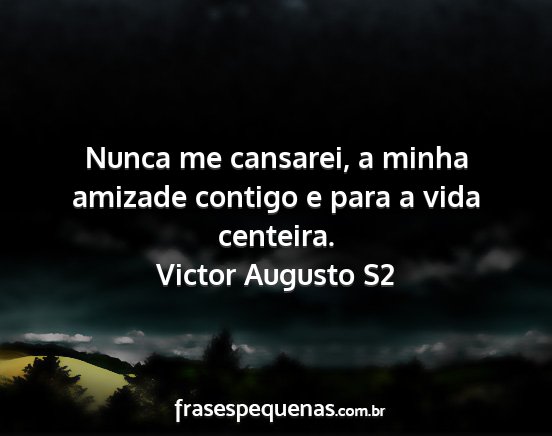 Victor Augusto S2 - Nunca me cansarei, a minha amizade contigo e para...