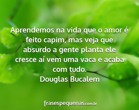 Douglas Bucalem - Aprendemos na vida que o amor é feito capim, mas...