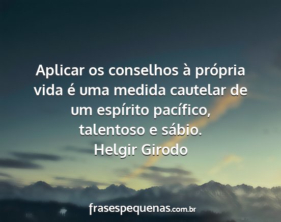 Helgir Girodo - Aplicar os conselhos à própria vida é uma...