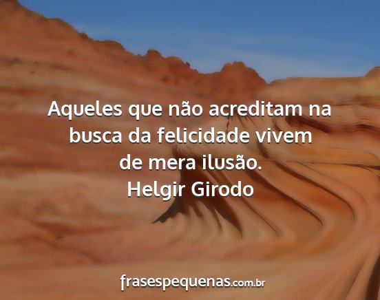 Helgir Girodo - Aqueles que não acreditam na busca da felicidade...