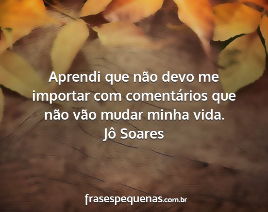 Jô Soares - Aprendi que não devo me importar com...