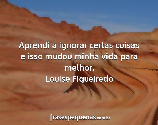 Louise Figueiredo - Aprendi a ignorar certas coisas e isso mudou...